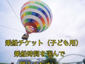 【在庫切れ】気球乗船券（子ども用：乗船時間を選択してください）